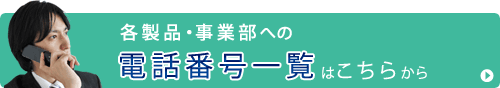 各製品・事業部への電話番号一覧はこちらから