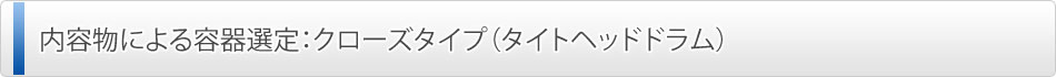 内容物による容器選定：クローズタイプ（タイトヘッドドラム）