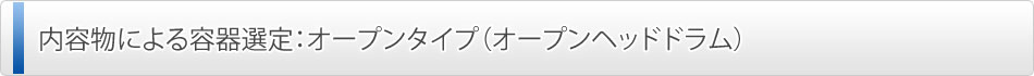 内容物による容器選定：オープンタイプ（オープンヘッドドラム）